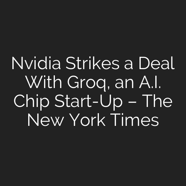 Nvidia Strikes a Deal With Groq, an A.I. Chip Start-Up – The New York Times