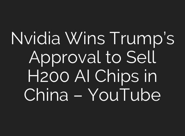 Nvidia Wins Trump’s Approval to Sell H200 AI Chips in China – YouTube