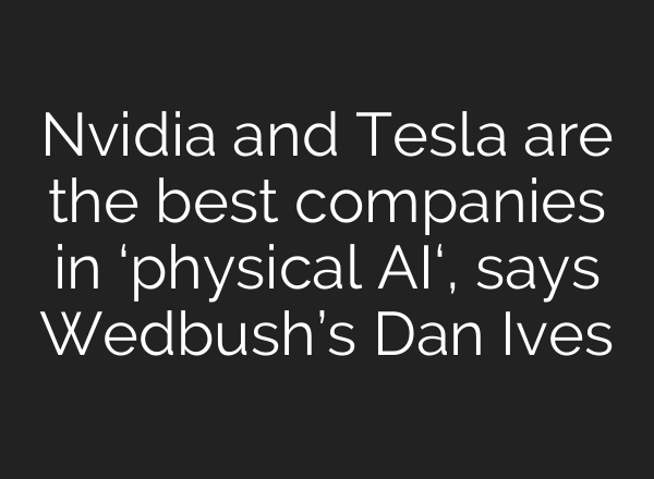 Nvidia and Tesla are the best companies in ‘physical AI‘, says Wedbush’s Dan Ives