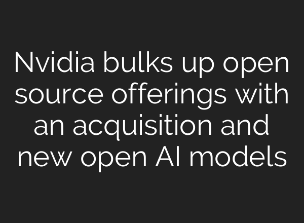 Nvidia bulks up open source offerings with an acquisition and new open AI models