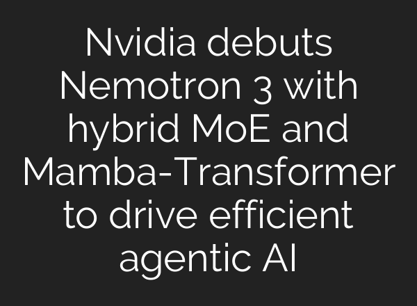 Nvidia debuts Nemotron 3 with hybrid MoE and Mamba-Transformer to drive efficient agentic AI