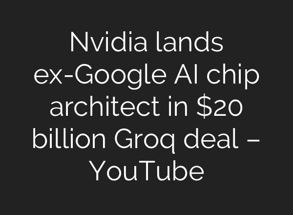 Nvidia lands ex-Google AI chip architect in $20 billion Groq deal – YouTube