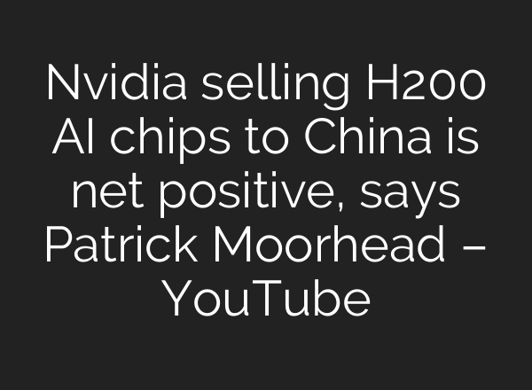 Nvidia selling H200 AI chips to China is net positive, says Patrick Moorhead – YouTube