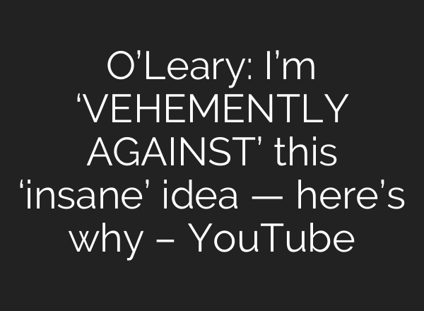 O’Leary: I’m ‘VEHEMENTLY AGAINST’ this ‘insane’ idea — here’s why – YouTube