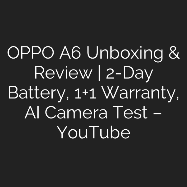 OPPO A6 Unboxing & Review | 2-Day Battery, 1+1 Warranty, AI Camera Test – YouTube