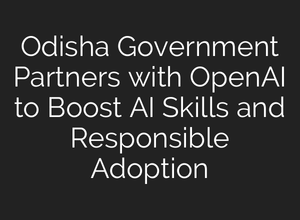 Odisha Government Partners with OpenAI to Boost AI Skills and Responsible Adoption