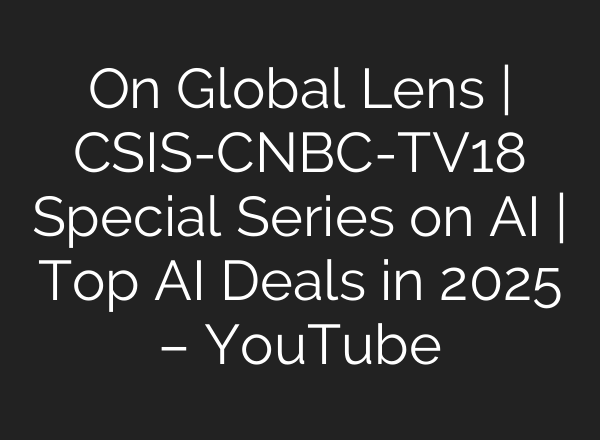 On Global Lens | CSIS-CNBC-TV18 Special Series on AI | Top AI Deals in 2025 – YouTube