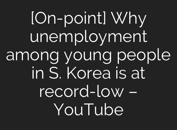 [On-point] Why unemployment among young people in S. Korea is at record-low – YouTube