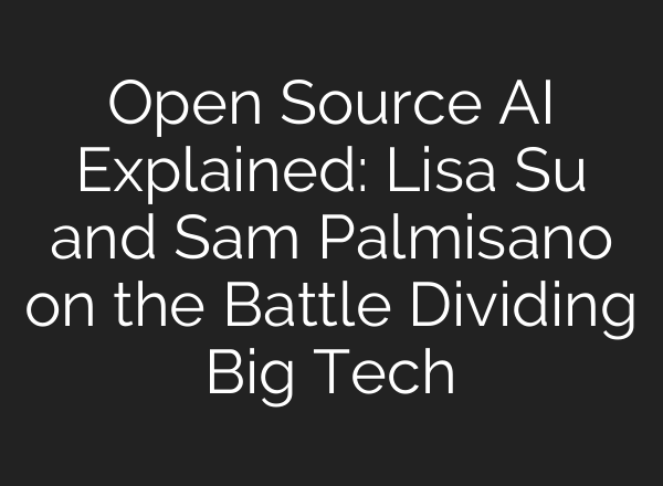 Open Source AI Explained: Lisa Su and Sam Palmisano on the Battle Dividing Big Tech