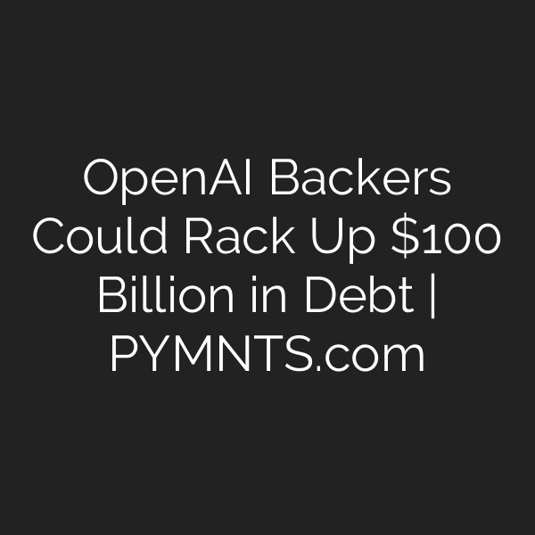 OpenAI Backers Could Rack Up 0 Billion in Debt | PYMNTS.com