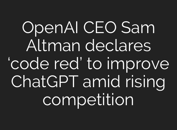 OpenAI CEO Sam Altman declares ‘code red’ to improve ChatGPT amid rising competition