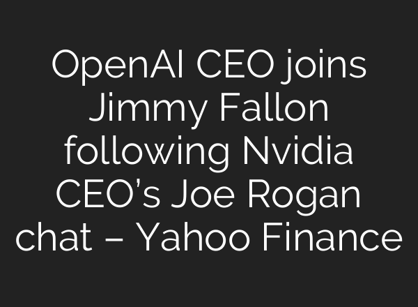 OpenAI CEO joins Jimmy Fallon following Nvidia CEO’s Joe Rogan chat – Yahoo Finance