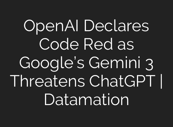 OpenAI Declares Code Red as Google’s Gemini 3 Threatens ChatGPT | Datamation