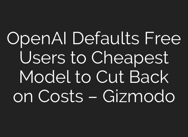 OpenAI Defaults Free Users to Cheapest Model to Cut Back on Costs – Gizmodo