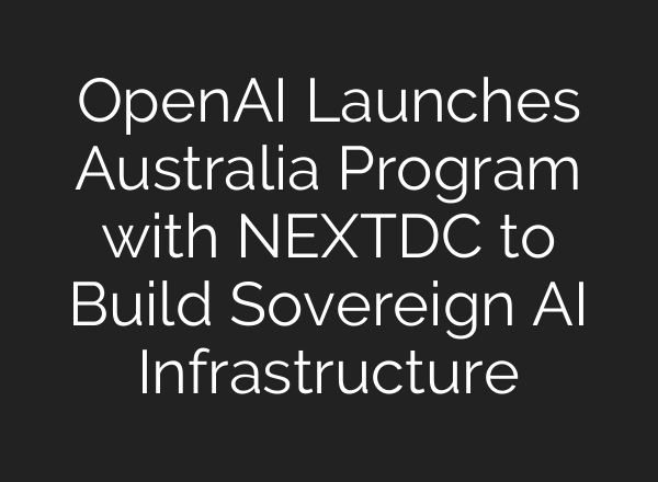 OpenAI Launches Australia Program with NEXTDC to Build Sovereign AI Infrastructure