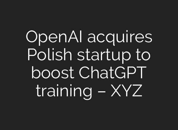 OpenAI acquires Polish startup to boost ChatGPT training – XYZ