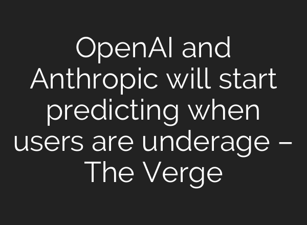 OpenAI and Anthropic will start predicting when users are underage – The Verge