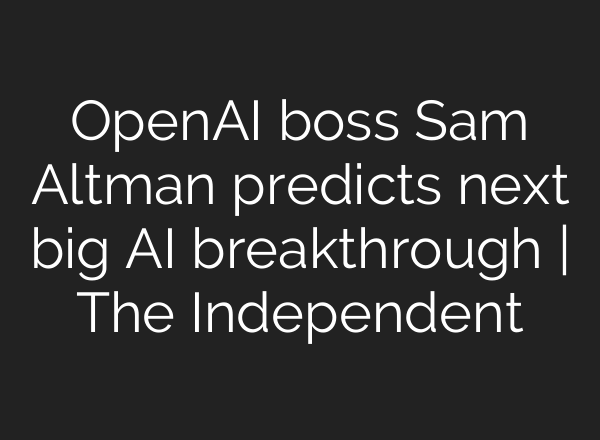 OpenAI boss Sam Altman predicts next big AI breakthrough | The Independent