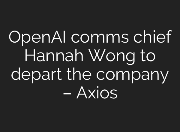OpenAI comms chief Hannah Wong to depart the company – Axios