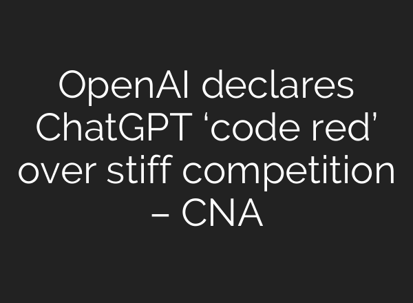 OpenAI declares ChatGPT ‘code red’ over stiff competition – CNA
