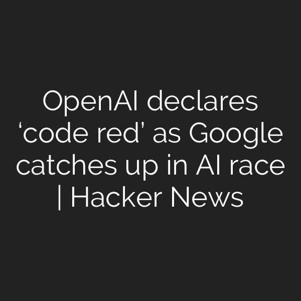 OpenAI declares ‘code red’ as Google catches up in AI race | Hacker News