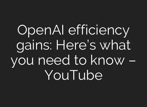 OpenAI efficiency gains: Here’s what you need to know – YouTube