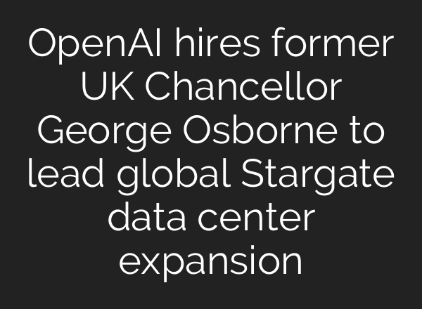 OpenAI hires former UK Chancellor George Osborne to lead global Stargate data center expansion