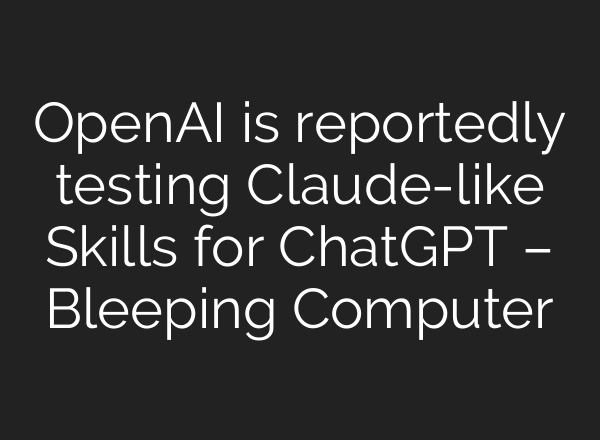 OpenAI is reportedly testing Claude-like Skills for ChatGPT – Bleeping Computer