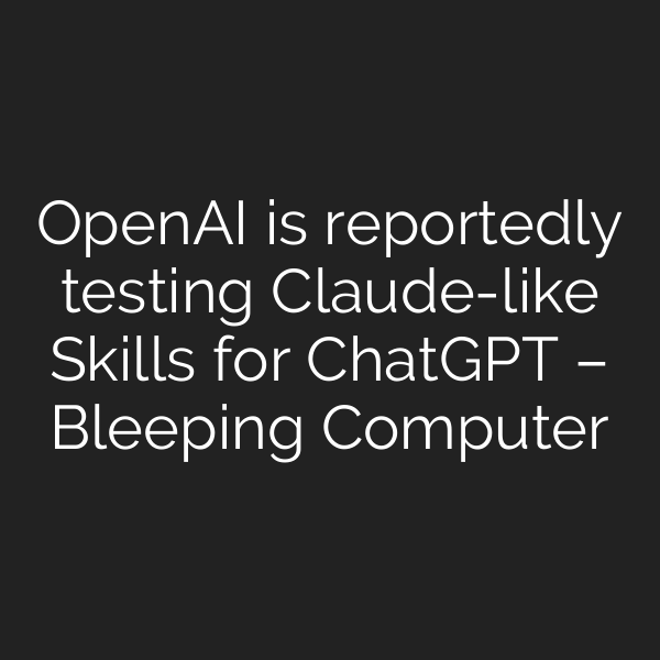 OpenAI is reportedly testing Claude-like Skills for ChatGPT – Bleeping Computer