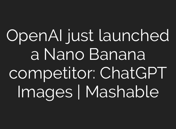 OpenAI just launched a Nano Banana competitor: ChatGPT Images | Mashable