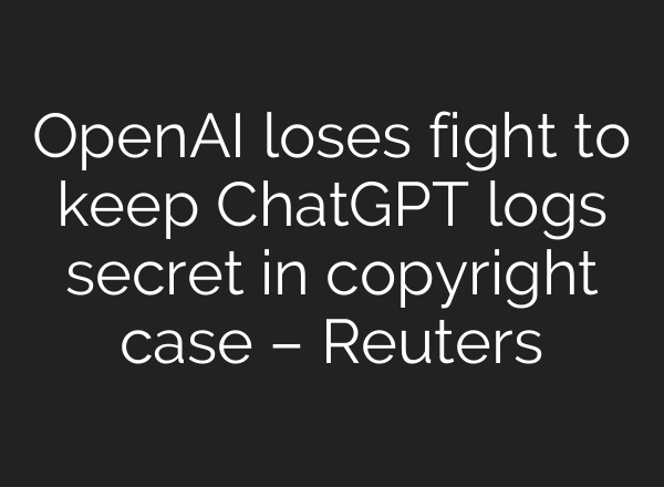 OpenAI loses fight to keep ChatGPT logs secret in copyright case – Reuters