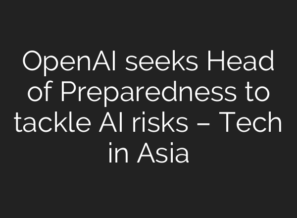 OpenAI seeks Head of Preparedness to tackle AI risks – Tech in Asia