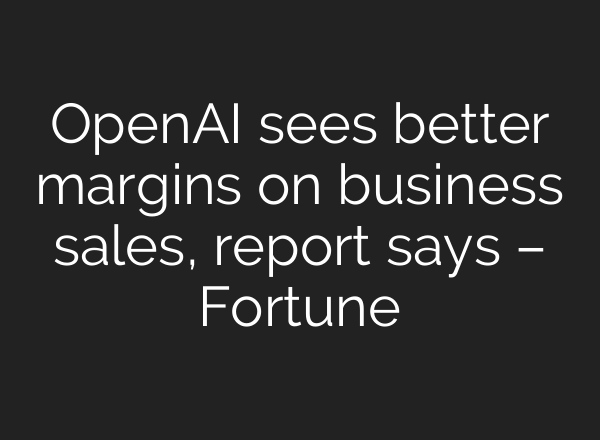 OpenAI sees better margins on business sales, report says – Fortune