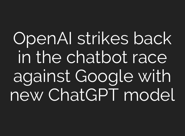 OpenAI strikes back in the chatbot race against Google with new ChatGPT model