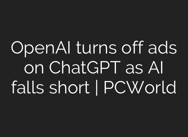 OpenAI turns off ads on ChatGPT as AI falls short | PCWorld