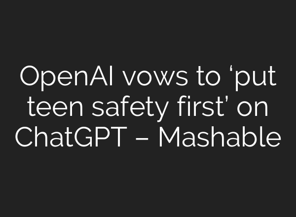 OpenAI vows to ‘put teen safety first’ on ChatGPT – Mashable