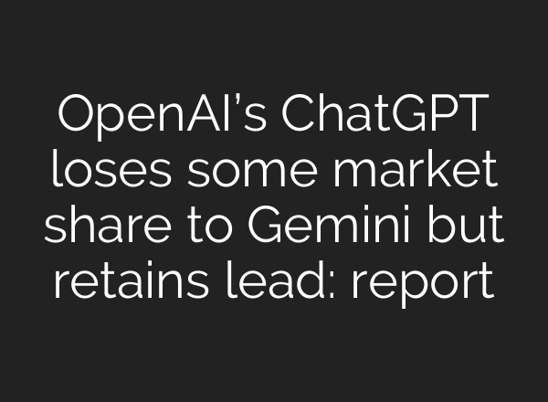 OpenAI’s ChatGPT loses some market share to Gemini but retains lead: report