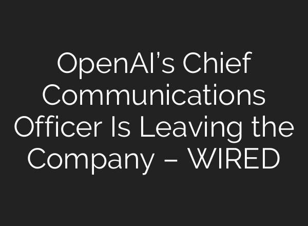 OpenAI’s Chief Communications Officer Is Leaving the Company – WIRED