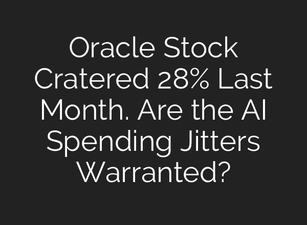 Oracle Stock Cratered 28% Last Month. Are the AI Spending Jitters Warranted?