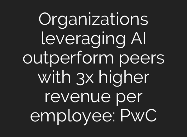 Organizations leveraging AI outperform peers with 3x higher revenue per employee: PwC