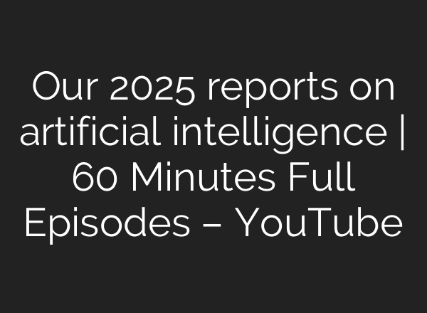 Our 2025 reports on artificial intelligence | 60 Minutes Full Episodes – YouTube