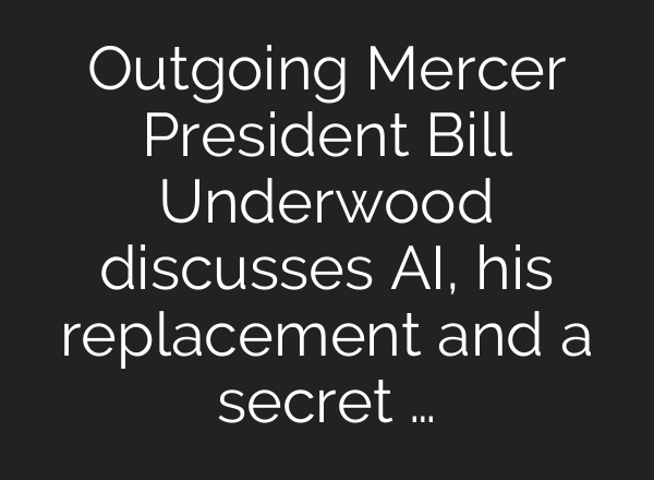 Outgoing Mercer President Bill Underwood discusses AI, his replacement and a secret …