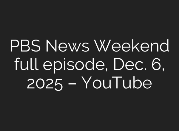 PBS News Weekend full episode, Dec. 6, 2025 – YouTube