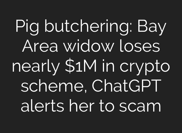 Pig butchering: Bay Area widow loses nearly $1M in crypto scheme, ChatGPT alerts her to scam