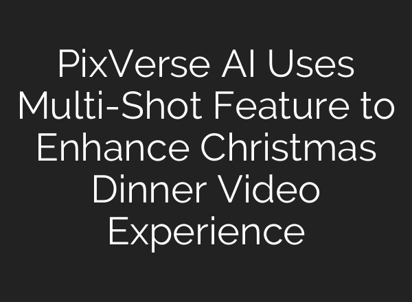 PixVerse AI Uses Multi-Shot Feature to Enhance Christmas Dinner Video Experience