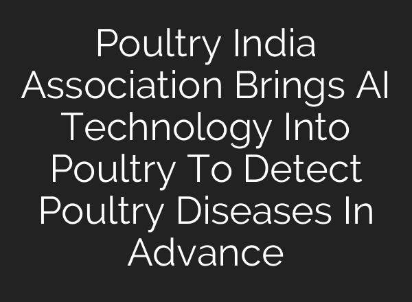 Poultry India Association Brings AI Technology Into Poultry To Detect Poultry Diseases In Advance