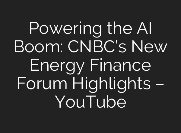 Powering the AI Boom: CNBC’s New Energy Finance Forum Highlights – YouTube