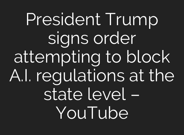 President Trump signs order attempting to block A.I. regulations at the state level – YouTube