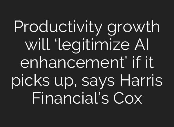 Productivity growth will ‘legitimize AI enhancement’ if it picks up, says Harris Financial’s Cox