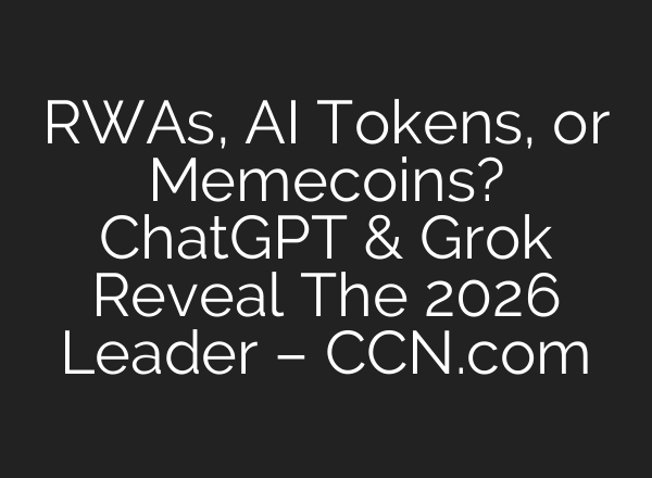 RWAs, AI Tokens, or Memecoins? ChatGPT & Grok Reveal The 2026 Leader – CCN.com
